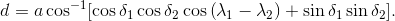 d=a\cos^{-1}[\cos\delta_1\cos\delta_2\cos\left(\lambda_1-\lambda_2\right)+\sin\delta_1\sin\delta_2].