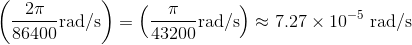 \left(\frac{2\pi}{86400} \text{rad/s}\right)=\left(\frac{\pi}{43200} \text{rad/s}\right) \approx 7.27 \times 10^{-5}\text{ rad/s}