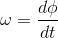 \omega = \frac{d \phi}{d t}