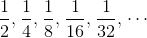 \frac12,\hspace1 \frac14,\hspace1 \frac18,\hspace1 \frac{1}{16},\hspace1 \frac{1}{32},\hspace1 \cdots