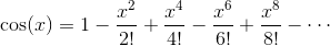 \cos(x) = 1 - \frac{x^2}{2!} + \frac{x^4}{4!} - \frac{x^6}{6!} + \frac{x^8}{8!} - \cdots