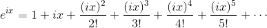 e^{ix} = 1 + ix + \frac{(ix)^2}{2!} + \frac{(ix)^3}{3!} + \frac{(ix)^4}{4!} + \frac{(ix)^5}{5!} + \cdots