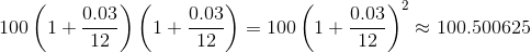 100\left(1+\frac{0.03}{12}\right)\left(1+\frac{0.03}{12}\right)=100\left(1+\frac{0.03}{12}\right)^2\approx100.500625