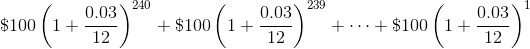 \$100\left(1+\frac{0.03}{12}\right)^{240}+\$100\left(1+\frac{0.03}{12}\right)^{239}+\cdots+\$100\left(1+\frac{0.03}{12}\right)^{1}