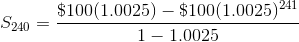S_{240}=\frac{\$100(1.0025)-\$100(1.0025)^{241}} {1-1.0025}