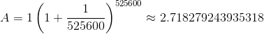 A=1\left(1+\frac{1}{525600}\right)^{525600}\approx2.718279243935318