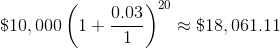 \$10,000\left(1+\frac{0.03}{1}\right)^{20}\approx\$18,061.11