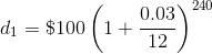 d_1 = \$100\left(1+\frac{0.03}{12}\right)^{240}